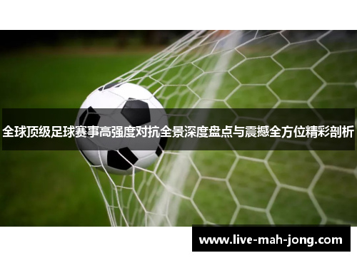 全球顶级足球赛事高强度对抗全景深度盘点与震撼全方位精彩剖析