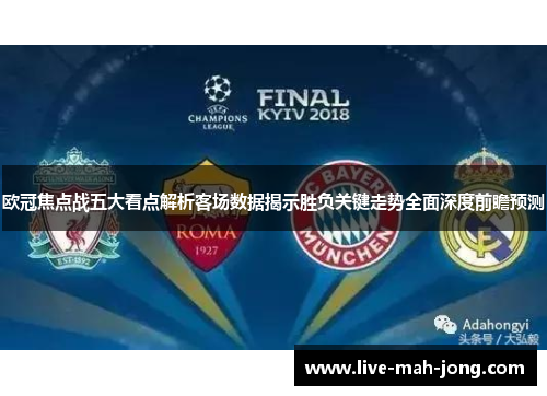 欧冠焦点战五大看点解析客场数据揭示胜负关键走势全面深度前瞻预测 欧冠焦点战五大看点解析客场数据揭示胜负关键走势全面深度前瞻预测