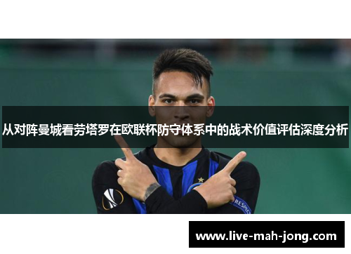 从对阵曼城看劳塔罗在欧联杯防守体系中的战术价值评估深度分析 从对阵曼城看劳塔罗在欧联杯防守体系中的战术价值评估深度分析