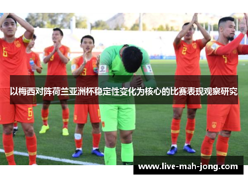 以梅西对阵荷兰亚洲杯稳定性变化为核心的比赛表现观察研究 以梅西对阵荷兰亚洲杯稳定性变化为核心的比赛表现观察研究