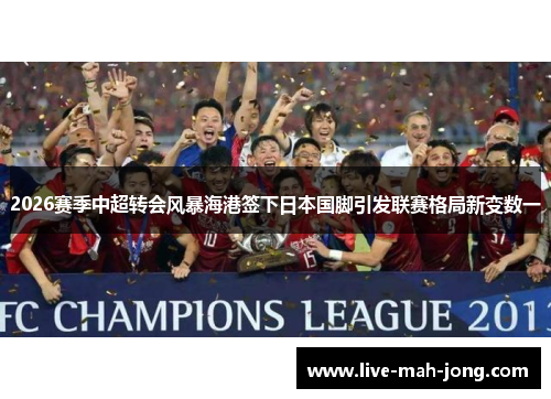 2026赛季中超转会风暴海港签下日本国脚引发联赛格局新变数一 2026赛季中超转会风暴海港签下日本国脚引发联赛格局新变数一