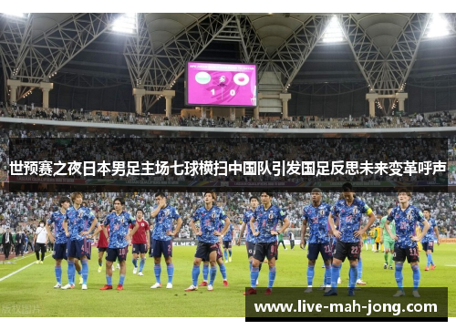 世预赛之夜日本男足主场七球横扫中国队引发国足反思未来变革呼声