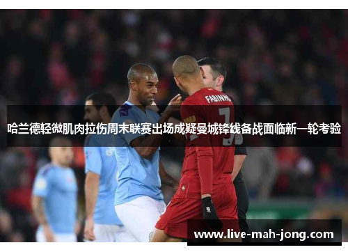 哈兰德轻微肌肉拉伤周末联赛出场成疑曼城锋线备战面临新一轮考验