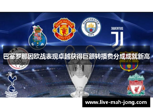 巴塞罗那因欧战表现卓越获得巨额转播费分成成就新高 巴塞罗那因欧战表现卓越获得巨额转播费分成成就新高