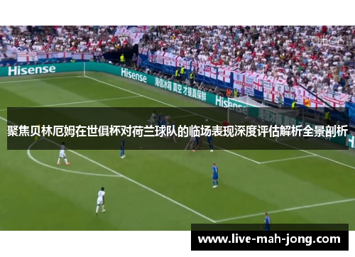 聚焦贝林厄姆在世俱杯对荷兰球队的临场表现深度评估解析全景剖析 聚焦贝林厄姆在世俱杯对荷兰球队的临场表现深度评估解析全景剖析