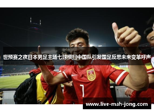 世预赛之夜日本男足主场七球横扫中国队引发国足反思未来变革呼声