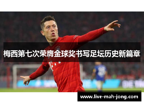 梅西第七次荣膺金球奖书写足坛历史新篇章
